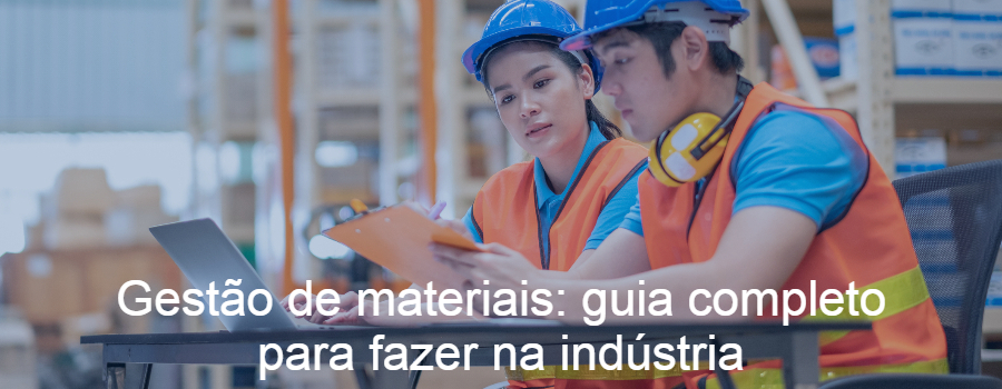 Gestão de materiais: guia completo para fazer na indústria