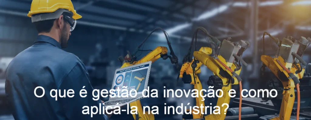 O que é gestão da inovação e como aplicá-la na indústria?